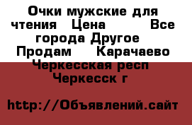 Очки мужские для чтения › Цена ­ 184 - Все города Другое » Продам   . Карачаево-Черкесская респ.,Черкесск г.